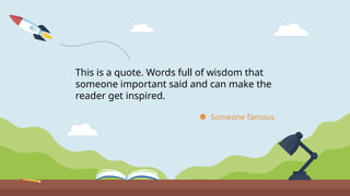 This is a quote. Words full of wisdom that
someone important said and can make the
reader get inspired.
Someone famous
 