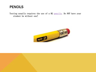 PENCILS
Testing usually requires the use of a #2 pencils. Do NOT have your student be
without one!
 