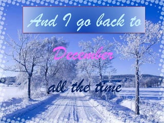 And I go back to
December
all the time

 