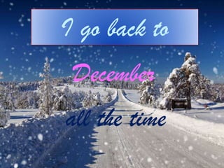 I go back to
December
all the time

 