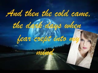 And then the cold came,
the dark days when
fear crept into my
mind

 