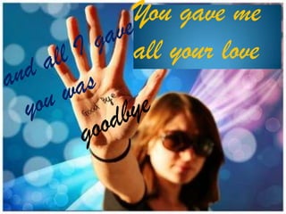 You gave me
all your love

 