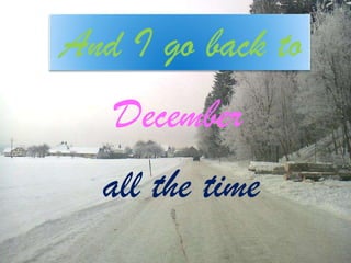 And I go back to
December
all the time

 