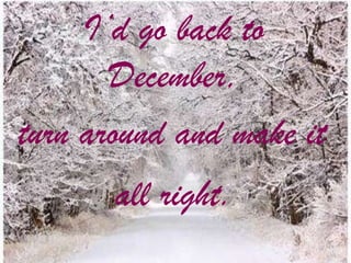 I’d go back to
December,
turn around and make it
all right.

 