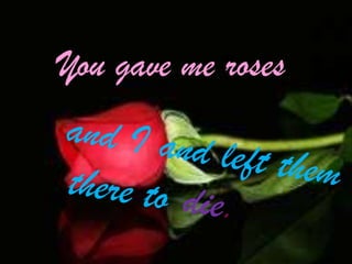 You gave me roses

 