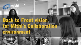 Back to Front vision
for Mithi’s Collaboration
environment
 