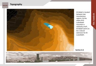 MACRO
Topography
Section A-A
Al-Abdali is located
between two
mountainous
regions. As the
slope of Al-
Luwaibdeh
mountain is
relatively small ,
Al-Abdali seems to
be a natural
extension for Al-
Luwaibdeh.
42
 