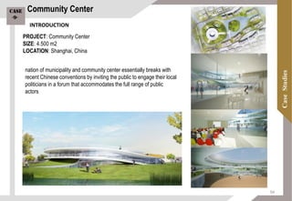 PROJECT: Community Center
SIZE: 4.500 m2
LOCATION: Shanghai, China
nation of municipality and community center essentially breaks with
recent Chinese conventions by inviting the public to engage their local
politicians in a forum that accommodates the full range of public
actors
Community CenterCase
-9-
INTRODUCTION
94
 