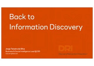 Bck to
     Informtion Discovery

Jorge Teixeira da Silva
Business & Social Intelligence Lead @ DRI
www.dri-global.com
 