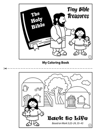 My Coloring Book
Tiny Bible
Treasures
Back to Life
Based on Mark 5:22–24, 35–43
The
Holy
Bible
1
2
 