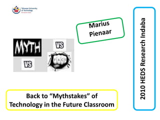 2010HEDSResearchIndaba
Back to “Mythstakes” of
Technology in the Future Classroom
 