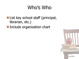 10/16/2009Who’s WhoList key school staff (principal, librarian, etc.)Include organization chart