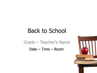 Back to School Grade – Teacher’s Name Date – Time – Room 