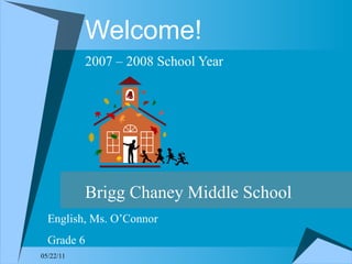 Welcome! 2007 – 2008 School Year Brigg Chaney Middle School English, Ms. O’Connor Grade 6 