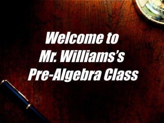 Welcome to  Mr. Williams’s  Pre-Algebra Class 