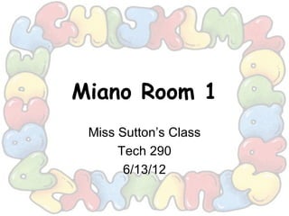 Miano Room 1
 Miss Sutton’s Class
      Tech 290
       6/13/12
 