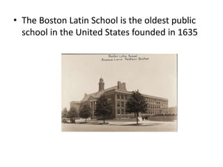 • The Boston Latin School is the oldest public
school in the United States founded in 1635
 