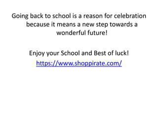Going back to school is a reason for celebration
because it means a new step towards a
wonderful future!
Enjoy your School and Best of luck!
https://www.shoppirate.com/
 