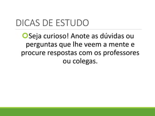 DICAS DE ESTUDO
Seja curioso! Anote as dúvidas ou
perguntas que lhe veem a mente e
procure respostas com os professores
ou colegas.
 