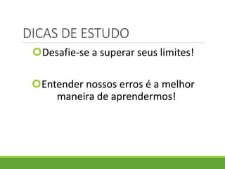 DICAS DE ESTUDO
Desafie-se a superar seus limites!
Entender nossos erros é a melhor
maneira de aprendermos!
 