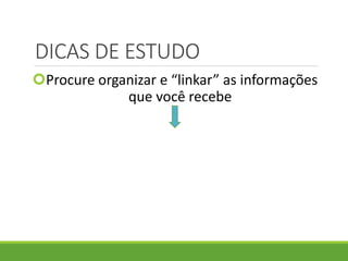 DICAS DE ESTUDO
Procure organizar e “linkar” as informações
que você recebe
 