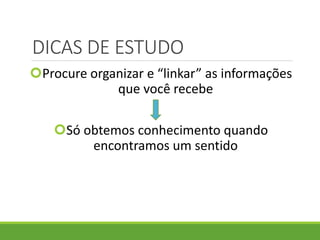 DICAS DE ESTUDO
Procure organizar e “linkar” as informações
que você recebe
Só obtemos conhecimento quando
encontramos um sentido
 