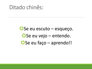 Ditado chinês:
Se eu escuto – esqueço.
Se eu vejo – entendo.
Se eu faço – aprendo!!
 