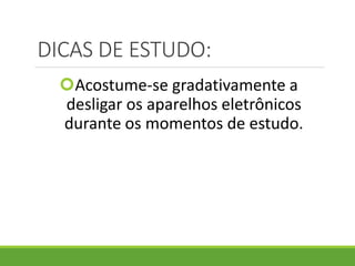 DICAS DE ESTUDO:
Acostume-se gradativamente a
desligar os aparelhos eletrônicos
durante os momentos de estudo.
 
