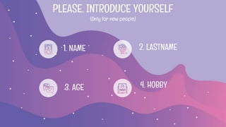 PLEASE, INTRODUCE YOURSELF
(Only for new people)
1. NAME 2. LASTNAME
3. AGE 4. HOBBY
 