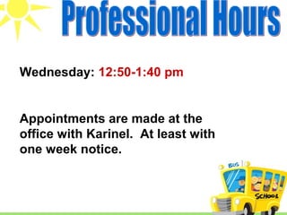 Wednesday: 12:50-1:40 pm


Appointments are made at the
office with Karinel. At least with
one week notice.
 