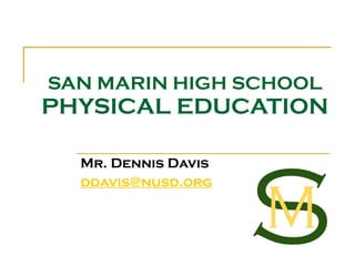 SAN MARIN HIGH SCHOOL PHYSICAL EDUCATION Mr. Dennis Davis [email_address] 