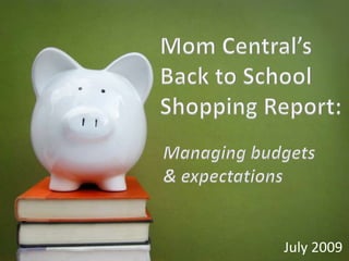 Mom Central’s Back to School Shopping Report: Managing budgets & expectations July 2009 