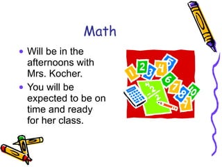 Math Will be in the afternoons with Mrs. Kocher. You will be expected to be on time and ready for her class. 