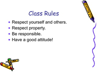 Class Rules Respect yourself and others. Respect property. Be responsible. Have a good attitude! 