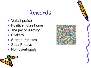 Rewards  Verbal praise Positive notes home The joy of learning Stickers Store purchases Soda Fridays Homeworkopoly 