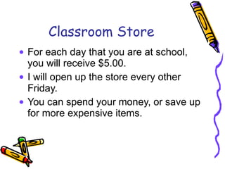 Classroom Store For each day that you are at school, you will receive $5.00. I will open up the store every other Friday. You can spend your money, or save up for more expensive items. 