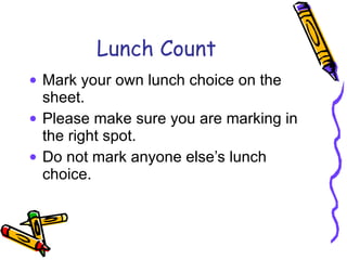 Lunch Count Mark your own lunch choice on the sheet. Please make sure you are marking in the right spot. Do not mark anyone else’s lunch choice. 