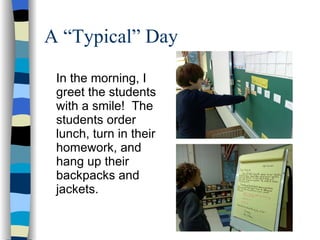 A “Typical” Day In the morning, I greet the students with a smile!  The students order lunch, turn in their homework, and hang up their backpacks and jackets. 