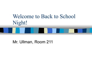 Welcome to Back to School Night!  Mr. Ullman, Room 211 