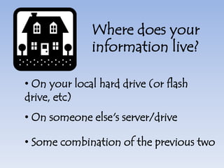 Where does your information live? On your local hard drive (or flash drive, etc)
