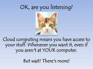 Examples of Cloud Computing include:- Gmail (or Yahoo! or Hotmail or even Outlook Web Access)- DropBox/SugarSync- Box.net- Evernote- iCloud/CloudMe/iDisk