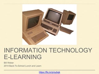 INFORMATION TECHNOLOGY
E-LEARNING
Bill Weber
2014 Back-To-School Lunch and Learn
https://flic.kr/p/oybqk
 