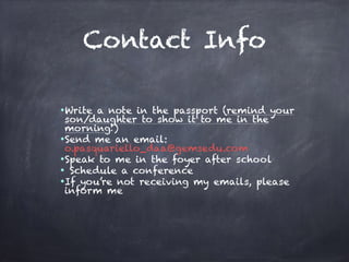 Contact Info
◆Write a note in the passport (remind your
son/daughter to show it to me in the
morning!)
◆Send me an email:
o.pasquariello_daa@gemsedu.com
◆Speak to me in the foyer after school
◆ Schedule a conference
◆If you’re not receiving my emails, please
inform me
 