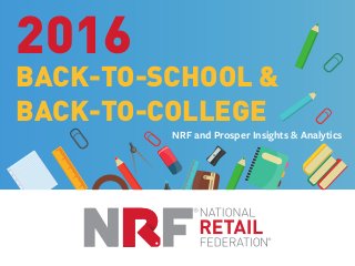 2016
BACK-TO-SCHOOL &
BACK-TO-COLLEGE
NRF and Prosper Insights & Analytics
 