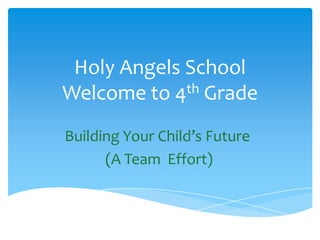 Holy Angels School
Welcome to 4th Grade
Building Your Child’s Future
(A Team Effort)
 