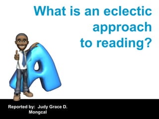 What is an eclectic
                    approach
                  to reading?



Reported by: Judy Grace D.
         Mongcal
 