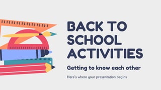 BACK TO
SCHOOL
ACTIVITIES
Here’s where your presentation begins
Getting to know each other
 