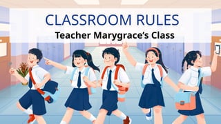 CLASSROOM RULES
Teacher Marygrace’s Class
 