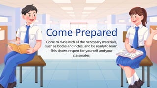 Come Prepared
Come to class with all the necessary materials,
such as books and notes, and be ready to learn.
This shows respect for yourself and your
classmates.
.
 