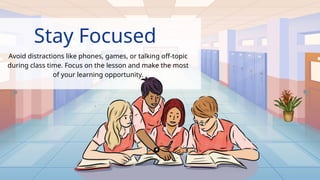 Stay Focused
Avoid distractions like phones, games, or talking off-topic
during class time. Focus on the lesson and make the most
of your learning opportunity.
.
 